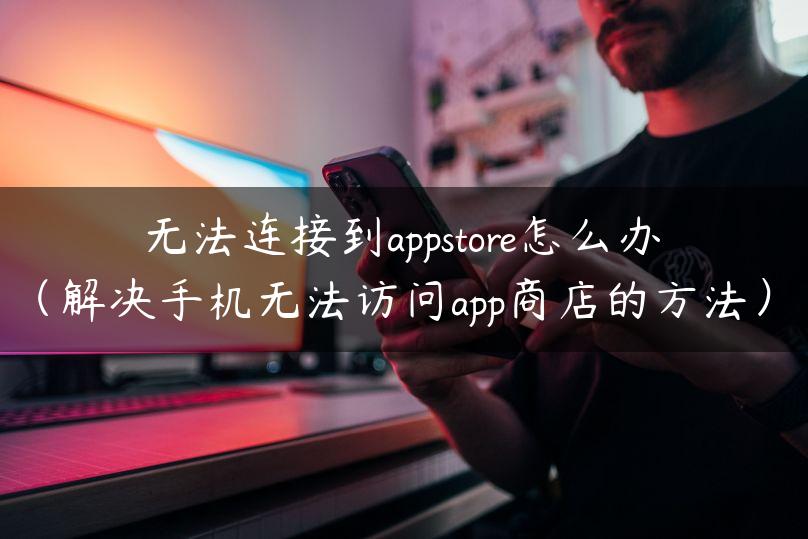 无法连接到appstore怎么办（解决手机无法访问app商店的方法）