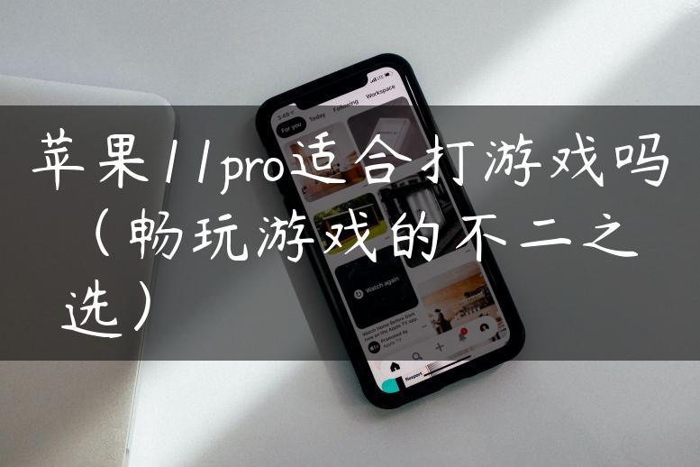 苹果11pro适合打游戏吗（畅玩游戏的不二之选）