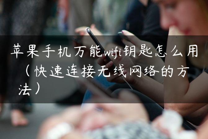 苹果手机万能wifi钥匙怎么用（快速连接无线网络的方法）