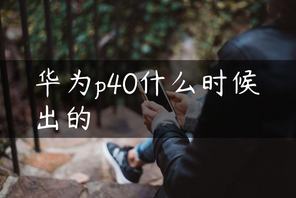 华为p40什么时候出的