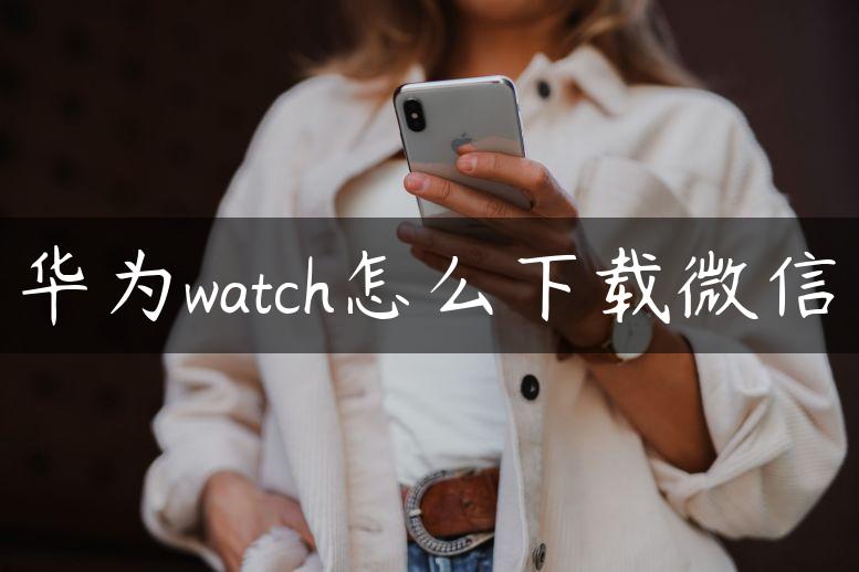 华为watch怎么下载微信