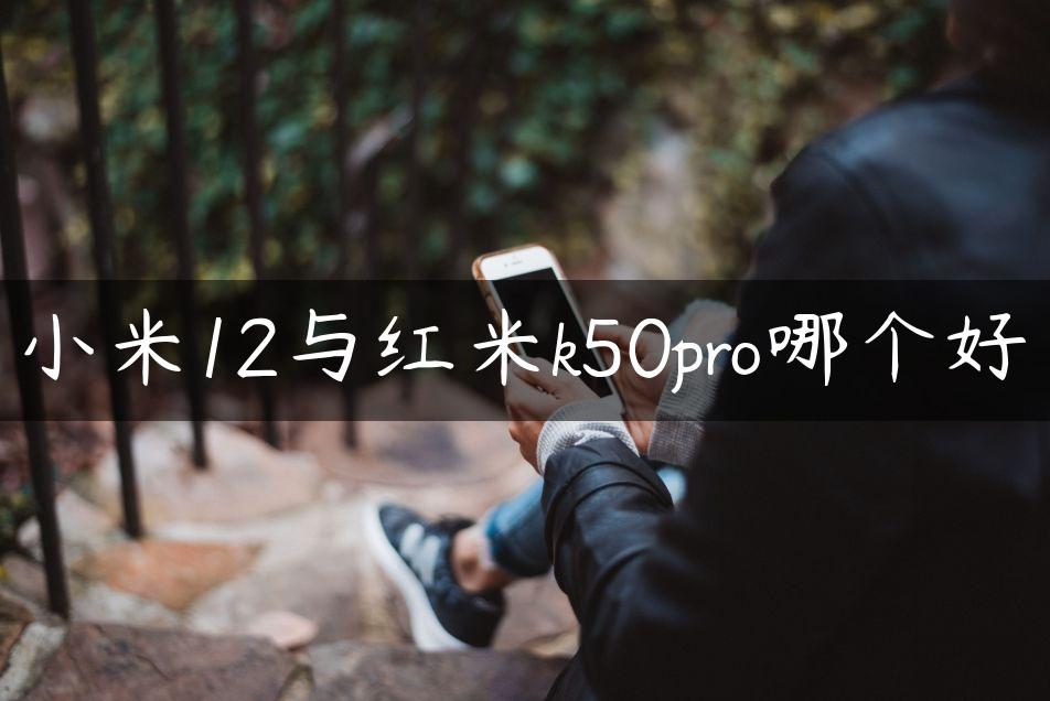 小米12与红米k50pro哪个好