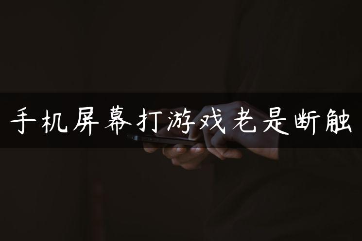 手机屏幕打游戏老是断触