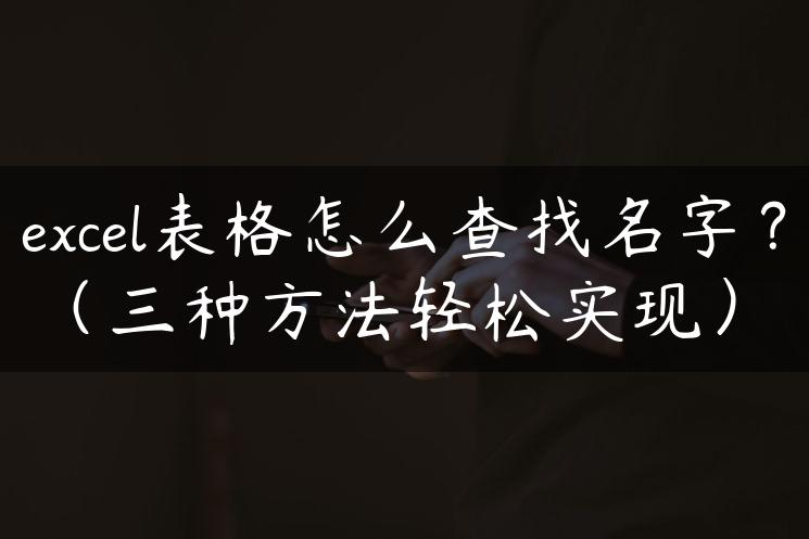 excel表格怎么查找名字？（三种方法轻松实现）