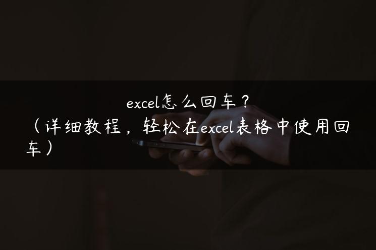 excel怎么回车？（详细教程，轻松在excel表格中使用回车）