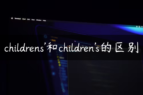 childrens’和children’s的区别